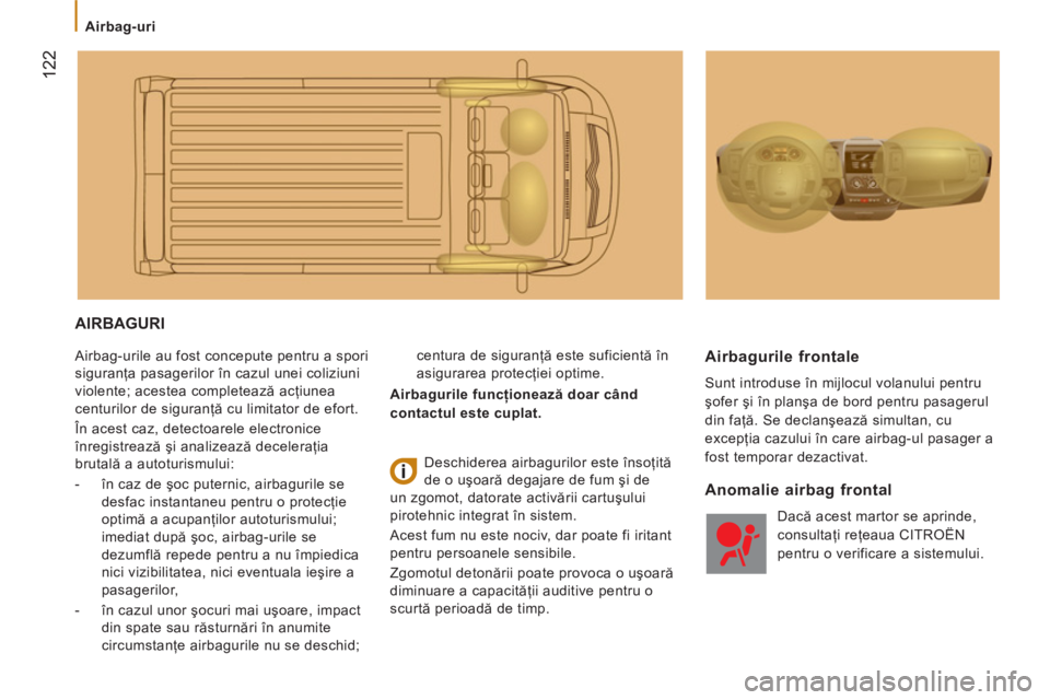 CITROEN JUMPER 2014  Ghiduri De Utilizare (in Romanian) 122
   
 
Airbag-uri  
 
 
AIRBAGURI 
 
Airbag-urile au fost concepute pentru a spori 
siguranţa pasagerilor în cazul unei coliziuni 
violente; acestea completează acţiunea 
centurilor de siguran