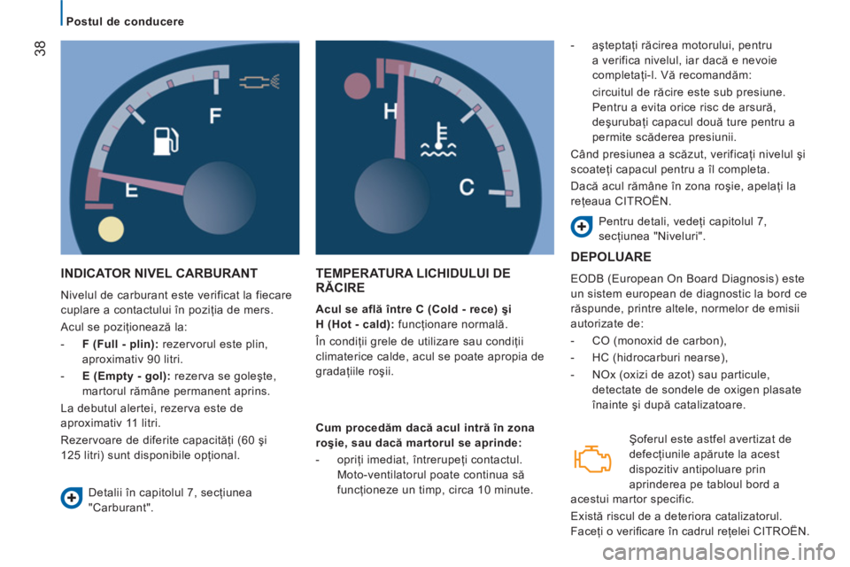 CITROEN JUMPER 2014  Ghiduri De Utilizare (in Romanian) 38
   
 
Postul de conducere  
 
 
INDICATOR NIVEL CARBURANT 
 
Nivelul de carburant este verificat la fiecare 
cuplare a contactului în poziţia de mers. 
  Acul se poziţionează la: 
   
 
-   F (