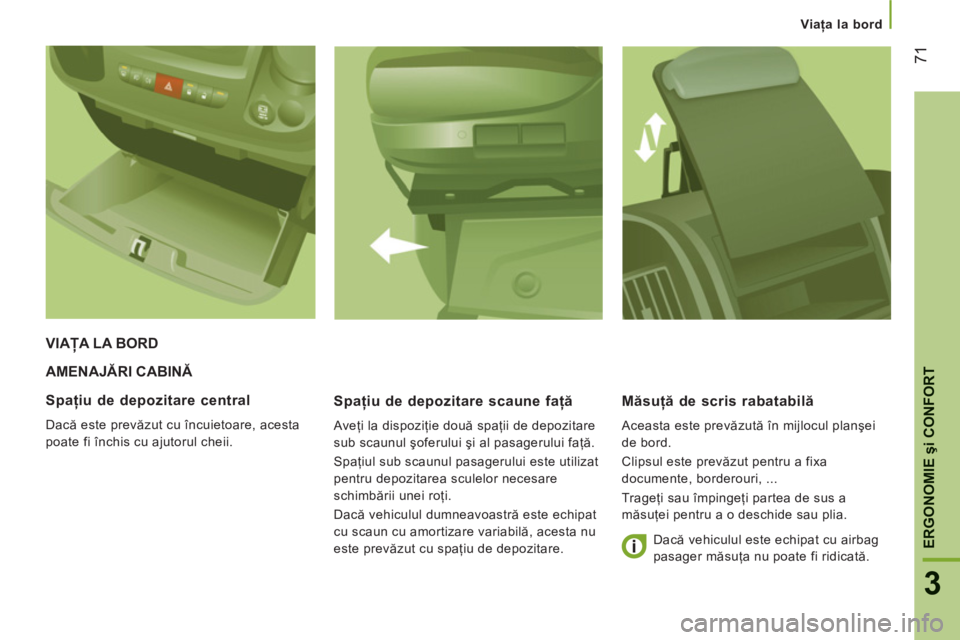 CITROEN JUMPER 2014  Ghiduri De Utilizare (in Romanian) 71
3
ERGONOMIE
şi CONFOR
T
Viaţa la bord
AMENAJĂRI CABINĂ 
   
Spaţiu de depozitare scaune faţă 
 
Aveţi la dispoziţie două spaţii de depozitare 
sub scaunul şoferului şi al pasagerului f