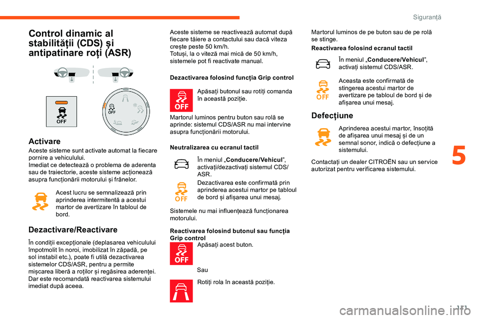 CITROEN JUMPER SPACETOURER 2020  Ghiduri De Utilizare (in Romanian) 111
Control dinamic al 
stabilității (CDS) și 
antipatinare roți (ASR)
Activare
Aceste sisteme sunt activate automat la fiecare 
pornire a vehiculului.
Imediat ce detectează o problema de aderent