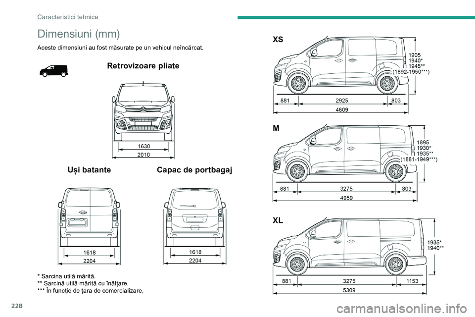 CITROEN JUMPER SPACETOURER 2020  Ghiduri De Utilizare (in Romanian) 228
Dimensiuni (mm)
Aceste dimensiuni au fost măsurate pe un vehicul neîncărcat.
Retrovizoare pliate
Uși batante Capac de portbagaj XS
M
XL
* Sarcina utilă mărită.
** Sarcină utilă mărită c