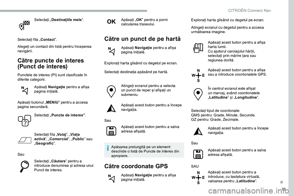 CITROEN JUMPER SPACETOURER 2020 Ghiduri De Utilizare (in Romanian) 13
Selectați „Destinațiile mele ”.
Selectați fila „Contact ”.
Alegeți un contact din listă pentru începerea
navigării.
Către puncte de interes
(Punct de interes)
Punctele de interes CITROEN JUMPER SPACETOURER 2020 Ghiduri De Utilizare (in Romanian) 13
Selectați „Destinațiile mele ”.
Selectați fila „Contact ”.
Alegeți un contact din listă pentru începerea
navigării.
Către puncte de interes
(Punct de interes)
Punctele de interes