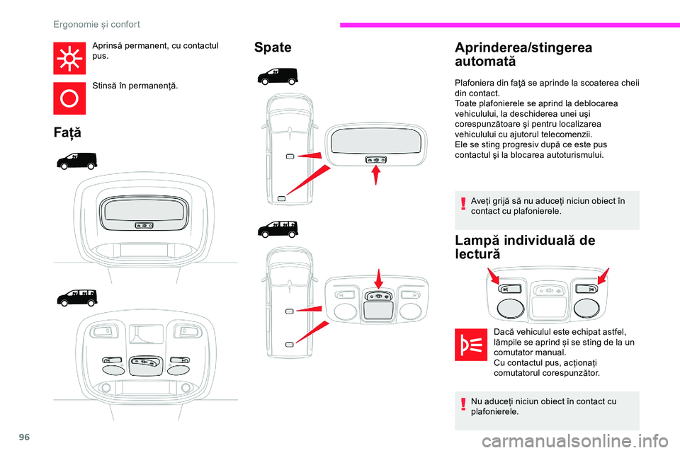 CITROEN JUMPER SPACETOURER 2020  Ghiduri De Utilizare (in Romanian) 96
Aprinsă permanent, cu contactul 
pus.
Stinsă în permanență.
FațăSpate
Aveți grijă să nu aduceți niciun obiect în 
contact cu plafonierele.
Lampă individuală de 
lectură
Aprinderea/st