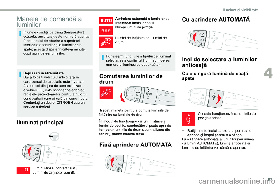 CITROEN JUMPER SPACETOURER 2020  Ghiduri De Utilizare (in Romanian) 97
Maneta de comandă a 
luminilor
În unele condiții de climă (temperatură 
scăzută, umiditate), este normală apariția 
fenomenului de aburire a suprafeței 
interioare a farurilor și a lumin