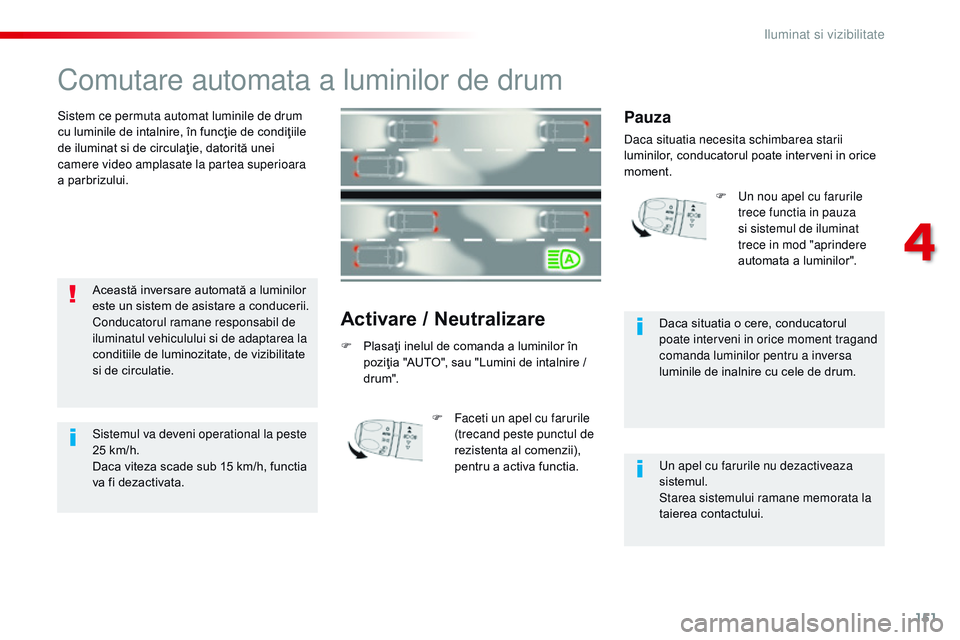 CITROEN JUMPER SPACETOURER 2017  Ghiduri De Utilizare (in Romanian) 151
Spacetourer-VP_ro_Chap04_eclairage-et-visibilite_ed01-2016
Comutare automata a luminilor de drum
Sistem ce permuta automat luminile de drum 
cu luminile de intalnire, în funcţie de condiţiile 
