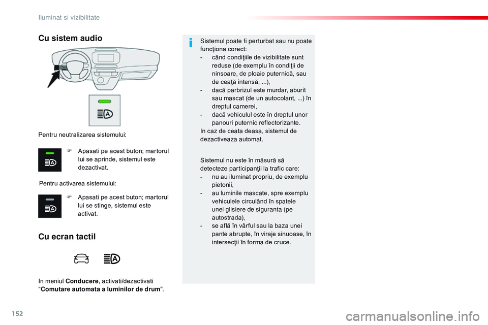 CITROEN JUMPER SPACETOURER 2017  Ghiduri De Utilizare (in Romanian) 152
Spacetourer-VP_ro_Chap04_eclairage-et-visibilite_ed01-2016
in meniul Conducere, activati/dezactivati 
" Comutare automata a luminilor de drum ".Sistemul poate fi perturbat sau nu poate 
fu