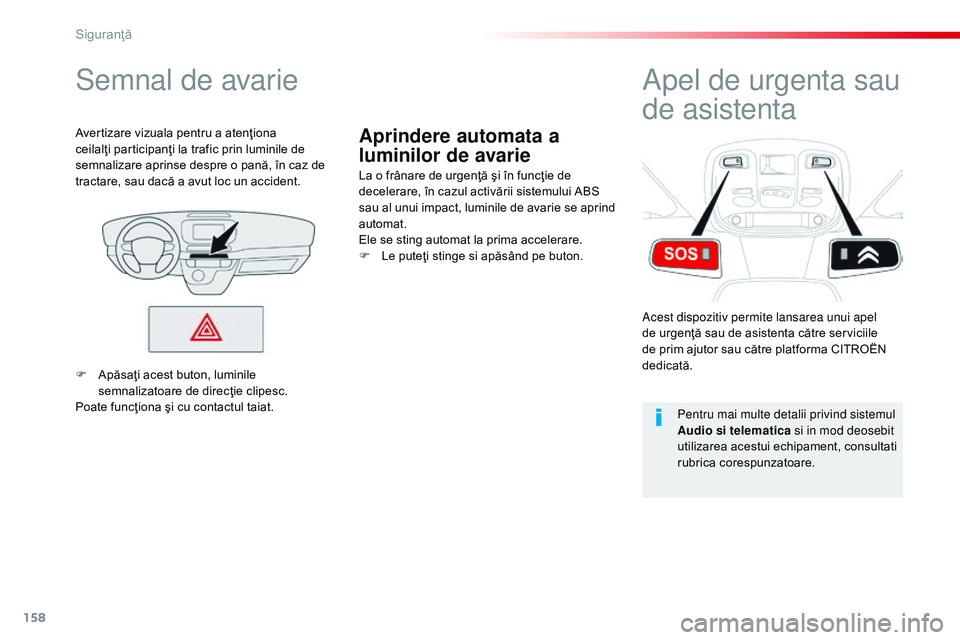 CITROEN JUMPER SPACETOURER 2017  Ghiduri De Utilizare (in Romanian) 158
Spacetourer-VP_ro_Chap05_securite_ed01-2016
Aprindere automata a 
luminilor de avarie
Semnal de avarie
La o frânare de urgenţă şi în funcţie de 
decelerare, în cazul activării sistemului A