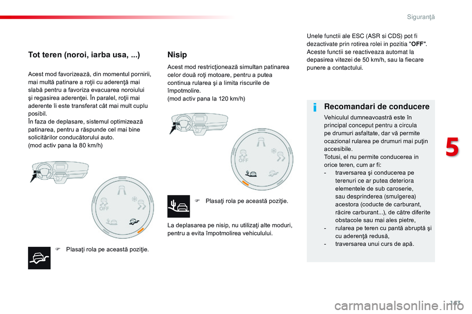 CITROEN JUMPER SPACETOURER 2017  Ghiduri De Utilizare (in Romanian) 163
Spacetourer-VP_ro_Chap05_securite_ed01-2016
Acest mod favorizează, din momentul pornirii, 
mai multă patinare a roţii cu aderenţă mai 
slabă pentru a favoriza evacuarea noroiului 
şi regasi