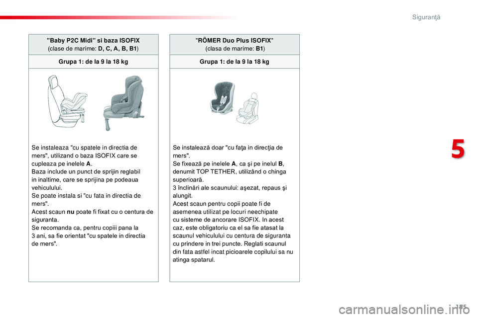 CITROEN JUMPER SPACETOURER 2017  Ghiduri De Utilizare (in Romanian) 185
Spacetourer-VP_ro_Chap05_securite_ed01-2016
"Baby P2C Midi" si baza ISOFIX  
(clase de marime: D, C, A, B, B1 )
Grupa 1: de la 9 la 18 kg
Se instaleaza "cu spatele in directia de 
mers