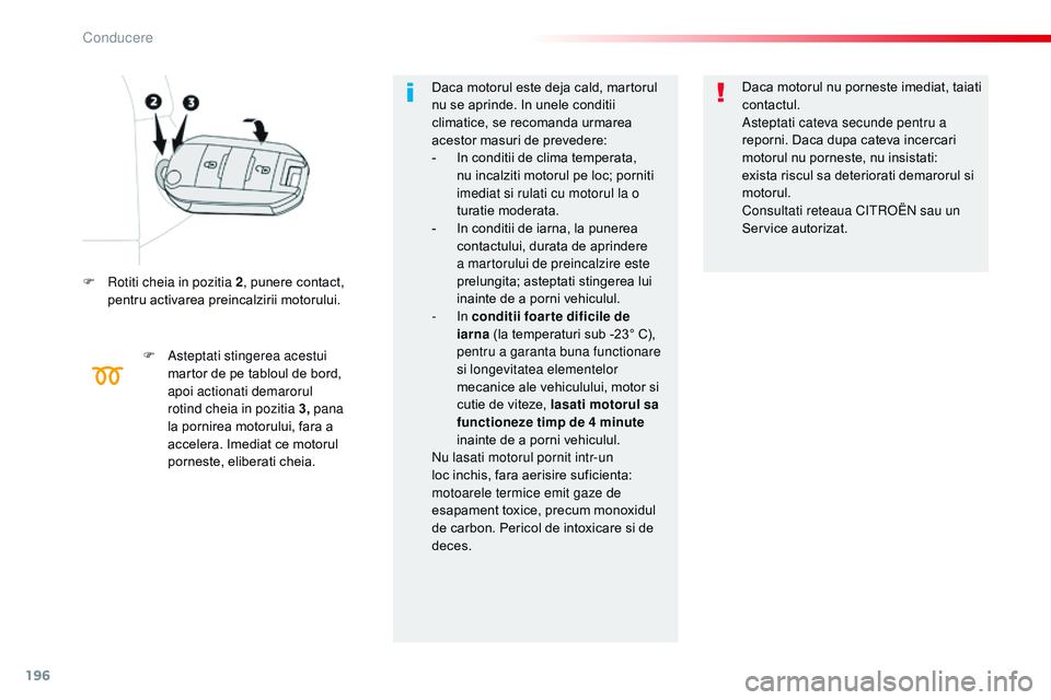 CITROEN JUMPER SPACETOURER 2017  Ghiduri De Utilizare (in Romanian) 196
Spacetourer-VP_ro_Chap06_conduite_ed01-2016
F  rotiti cheia in pozitia 2, punere contact, 
pentru activarea preincalzirii motorului.
F
 
A
 steptati stingerea acestui 
martor de pe tabloul de bord