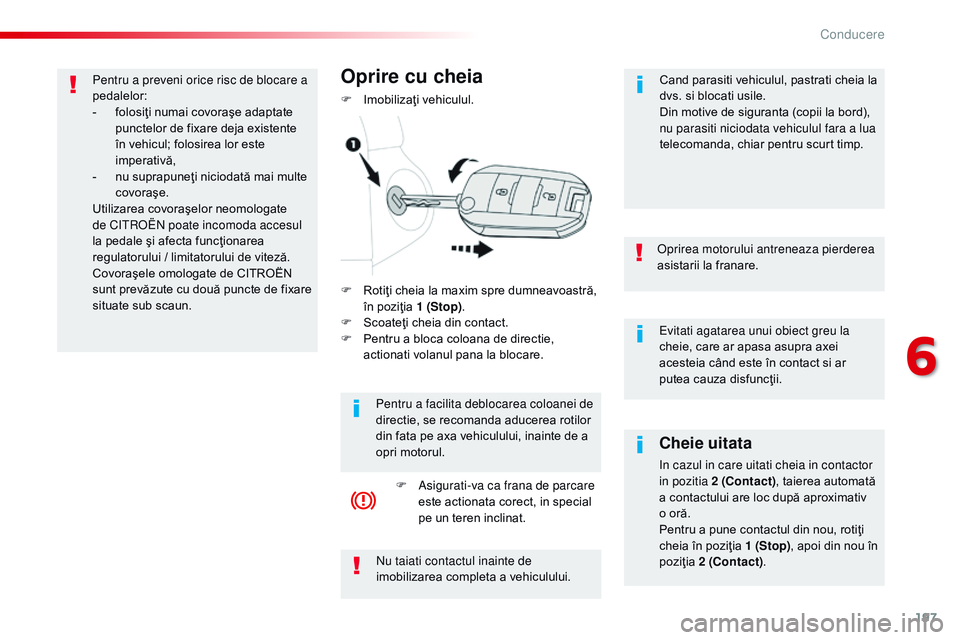 CITROEN JUMPER SPACETOURER 2017  Ghiduri De Utilizare (in Romanian) 197
Spacetourer-VP_ro_Chap06_conduite_ed01-2016
Evitati agatarea unui obiect greu la 
cheie, care ar apasa asupra axei 
acesteia când este în contact si ar 
putea cauza disfuncţii.
op
rirea motorul