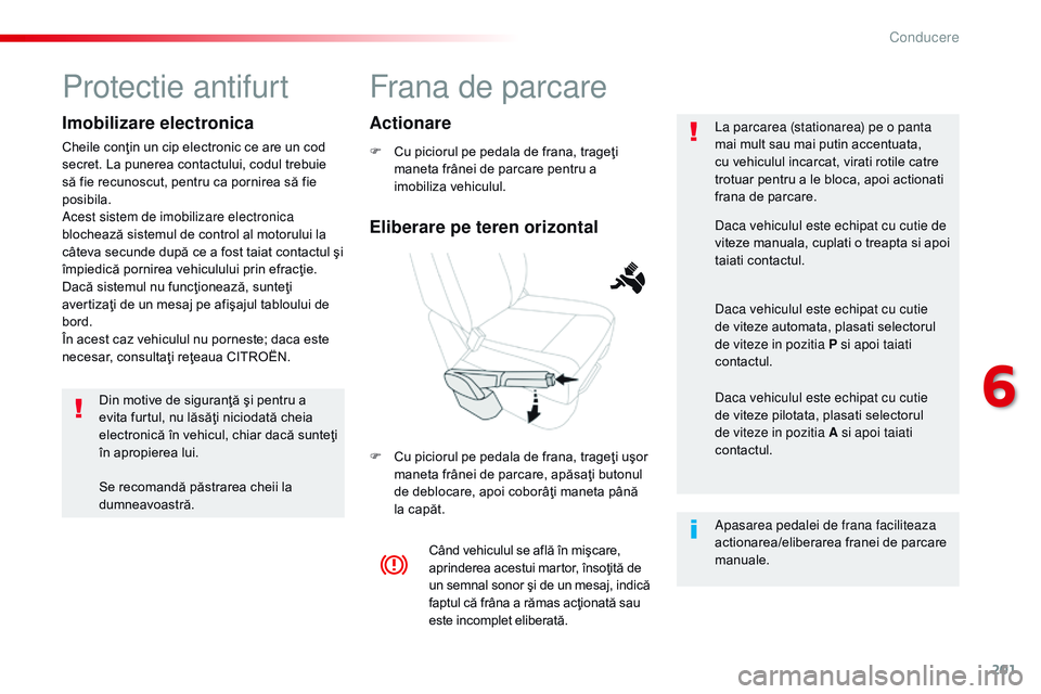 CITROEN JUMPER SPACETOURER 2017  Ghiduri De Utilizare (in Romanian) 201
Spacetourer-VP_ro_Chap06_conduite_ed01-2016
Frana de parcare
F Cu piciorul pe pedala de frana, trageţi maneta frânei de parcare pentru a 
imobiliza vehiculul.
F
 
C
 u piciorul pe pedala de fran