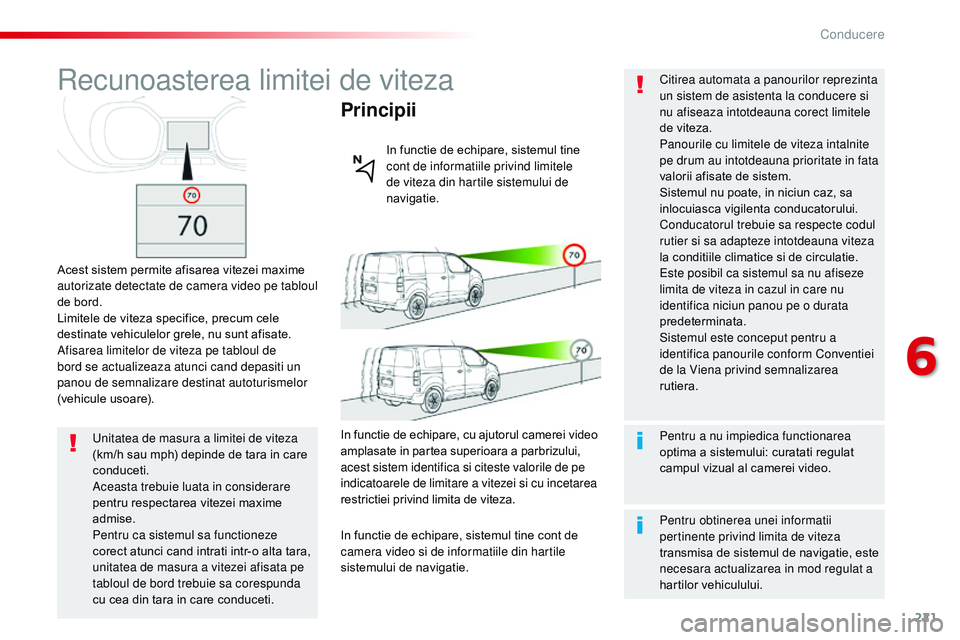 CITROEN JUMPER SPACETOURER 2017  Ghiduri De Utilizare (in Romanian) 221
Spacetourer-VP_ro_Chap06_conduite_ed01-2016
recunoasterea limitei de viteza
Acest sistem permite afisarea vitezei maxime 
autorizate detectate de camera video pe tabloul 
de bord.
Limitele de vite