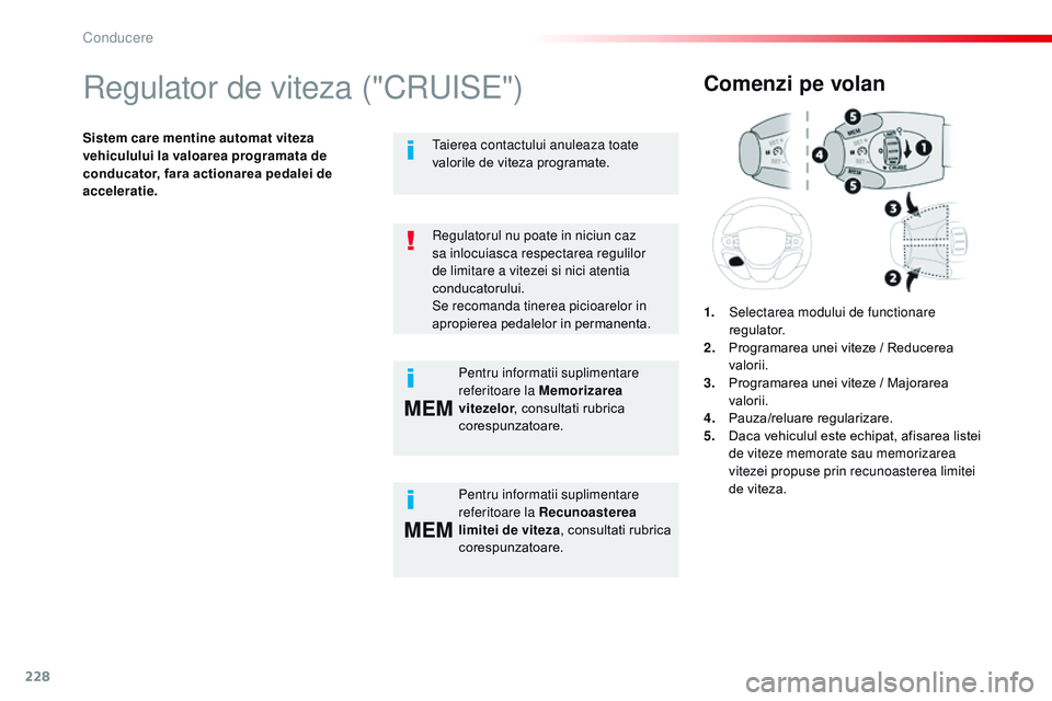 CITROEN JUMPER SPACETOURER 2017  Ghiduri De Utilizare (in Romanian) 228
MEM
MEM
Spacetourer-VP_ro_Chap06_conduite_ed01-2016
regulator de viteza ("CrUiS E")
Sistem care mentine automat viteza 
vehiculului la valoarea programata de 
conducator, fara actionarea p
