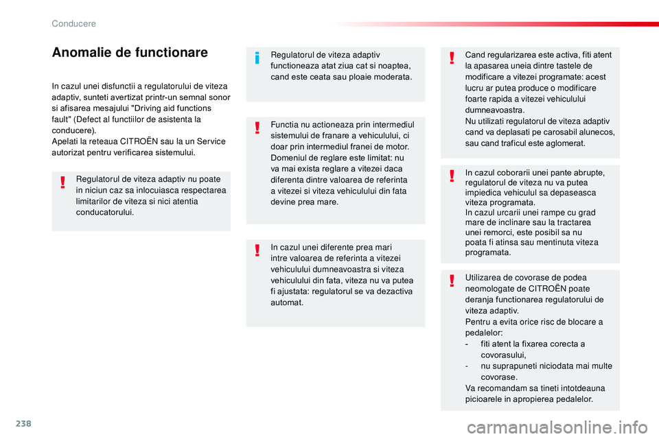 CITROEN JUMPER SPACETOURER 2017  Ghiduri De Utilizare (in Romanian) 238
Spacetourer-VP_ro_Chap06_conduite_ed01-2016
in cazul unei disfunctii a regulatorului de viteza 
adaptiv, sunteti avertizat printr-un semnal sonor 
si afisarea mesajului "Driving aid functions 