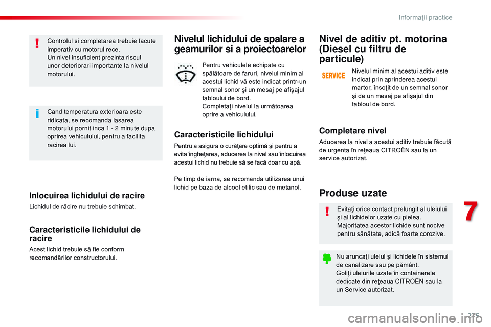 CITROEN JUMPER SPACETOURER 2017  Ghiduri De Utilizare (in Romanian) 275
Spacetourer-VP_ro_Chap07_info-pratiques_ed01-2016
Inlocuirea lichidului de racire
Lichidul de răcire nu trebuie schimbat.
Caracteristicile lichidului de 
racire
Acest lichid trebuie să fie confo