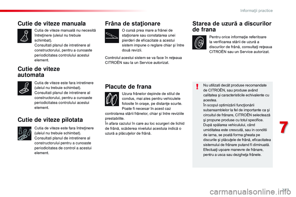CITROEN JUMPER SPACETOURER 2017  Ghiduri De Utilizare (in Romanian) 277
Spacetourer-VP_ro_Chap07_info-pratiques_ed01-2016
Cutie de viteze manuala
Cutia de viteze manuală nu necesită 
întreţinere (uleiul nu trebuie 
schimbat).
Consultati planul de intretinere al 
c