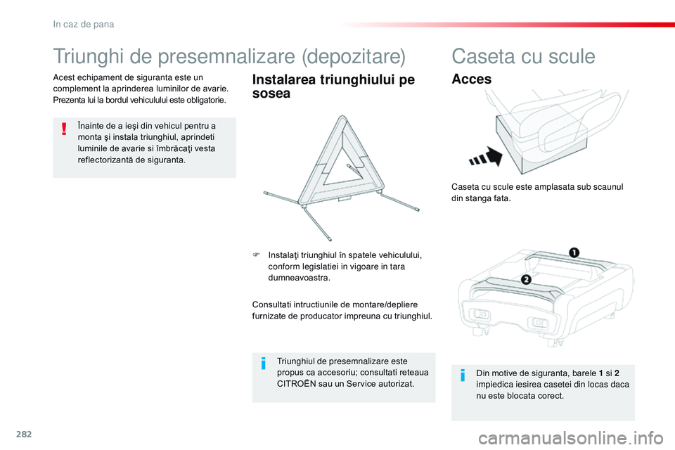 CITROEN JUMPER SPACETOURER 2017  Ghiduri De Utilizare (in Romanian) 282
Spacetourer-VP_ro_Chap08_En-cas-de-panne_ed01-2016
triunghi de presemnalizare (depozitare)
Înainte de a ieşi din vehicul pentru a 
monta şi instala triunghiul, aprindeti 
luminile de avarie si 