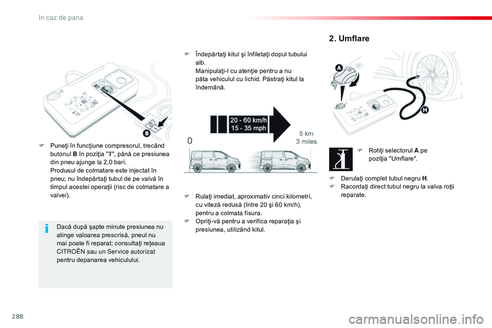 CITROEN JUMPER SPACETOURER 2017  Ghiduri De Utilizare (in Romanian) 288
Spacetourer-VP_ro_Chap08_En-cas-de-panne_ed01-2016
Dacă după şapte minute presiunea nu 
atinge valoarea prescrisă, pneul nu 
mai poate fi reparat; consultaţi reţeaua 
C
i
troën  sau un Serv