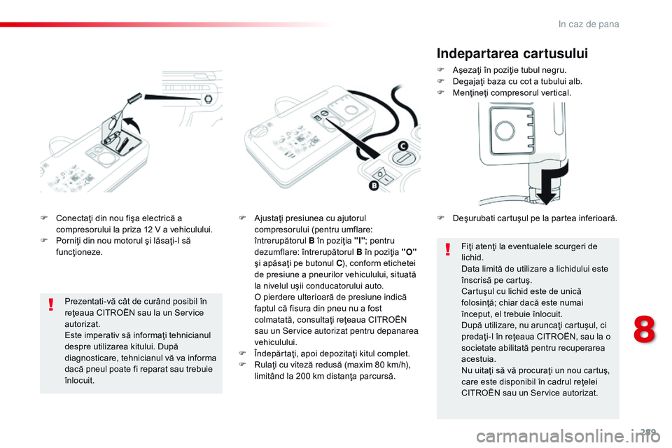 CITROEN JUMPER SPACETOURER 2017  Ghiduri De Utilizare (in Romanian) 289
Spacetourer-VP_ro_Chap08_En-cas-de-panne_ed01-2016
F Conectaţi din nou fişa electrică a compresorului la priza 12 V a vehiculului.
F
 
P
 orniţi din nou motorul şi lăsaţi-l să 
funcţionez