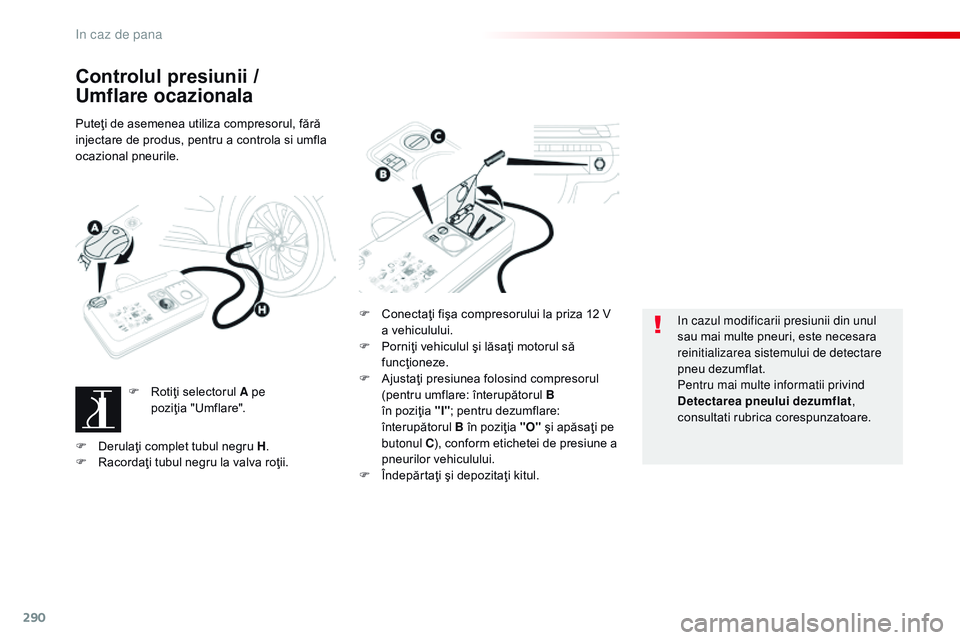 CITROEN JUMPER SPACETOURER 2017  Ghiduri De Utilizare (in Romanian) 290
Spacetourer-VP_ro_Chap08_En-cas-de-panne_ed01-2016
Controlul presiunii / 
Umflare ocazionala
Puteţi de asemenea utiliza compresorul, fără 
injectare de produs, pentru a controla si umfla 
ocazi