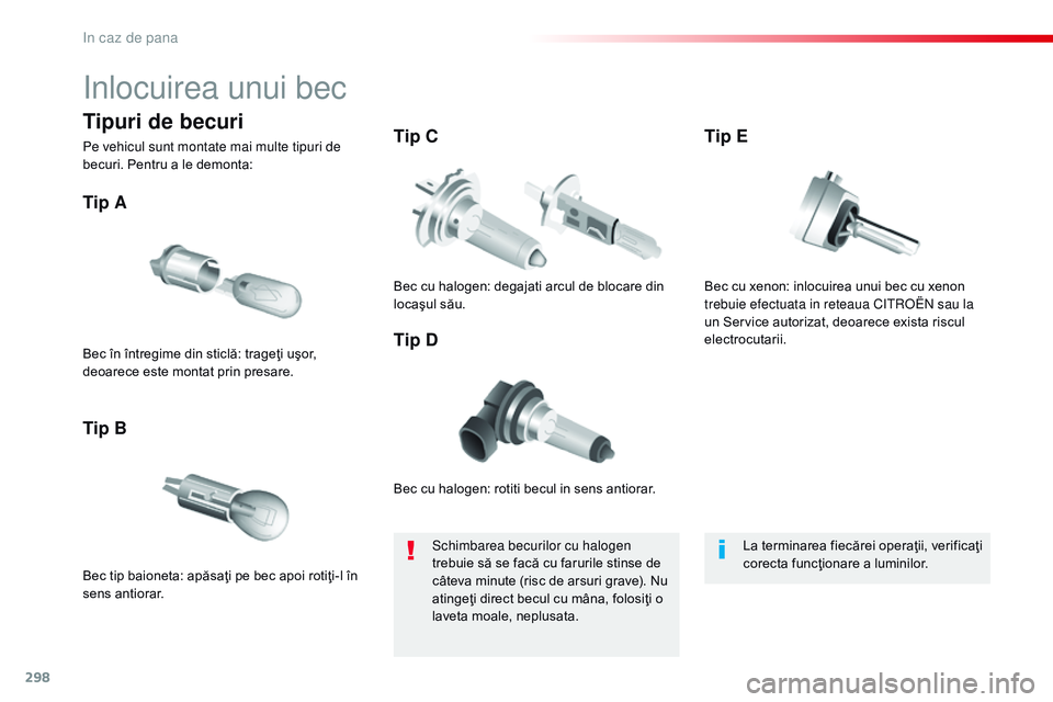 CITROEN JUMPER SPACETOURER 2017  Ghiduri De Utilizare (in Romanian) 298
Spacetourer-VP_ro_Chap08_En-cas-de-panne_ed01-2016
inlocuirea unui bec
Bec cu halogen: rotiti becul in sens antiorar.
Tip A
Bec tip baioneta: apăsaţi pe bec apoi rotiţi-l în 
sens antiorar.
Ti