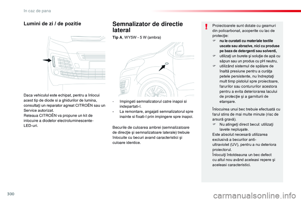 CITROEN JUMPER SPACETOURER 2017  Ghiduri De Utilizare (in Romanian) 300
Spacetourer-VP_ro_Chap08_En-cas-de-panne_ed01-2016
Semnalizator de directie 
lateral
Tip A, W Y5W - 5 W (ambra)
Lumini de zi / de pozitie
Daca vehiculul este echipat, pentru a înlocui 
acest tip 