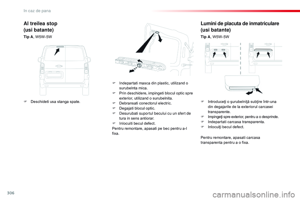 CITROEN JUMPER SPACETOURER 2017  Ghiduri De Utilizare (in Romanian) 306
Spacetourer-VP_ro_Chap08_En-cas-de-panne_ed01-2016
Lumini de placuta de inmatriculare
(usi batante)
Tip A, W5W-5W
F
 
I

ndepartati masca din plastic, utilizand o 
surubelnta mica.
F
 
P

rin desc