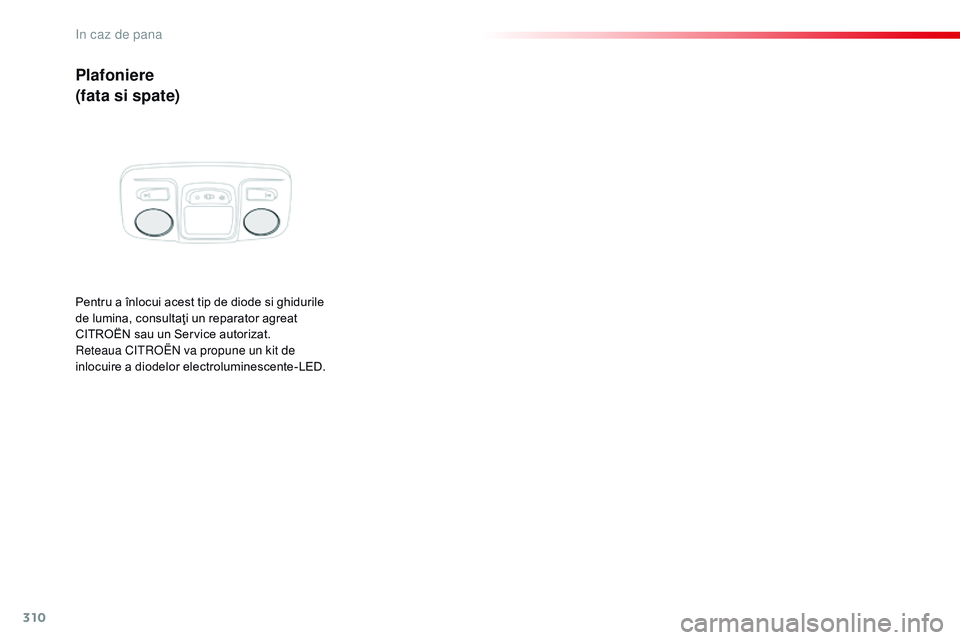 CITROEN JUMPER SPACETOURER 2017  Ghiduri De Utilizare (in Romanian) 310
Spacetourer-VP_ro_Chap08_En-cas-de-panne_ed01-2016
Plafoniere
(fata si spate)
Pentru a înlocui acest tip de diode si ghidurile 
de lumina, consultaţi un reparator agreat 
CITROËN sau un Service