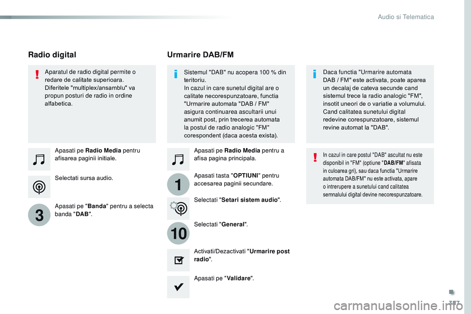 CITROEN JUMPER SPACETOURER 2017  Ghiduri De Utilizare (in Romanian) 387
1
10
3
Spacetourer-VP_ro_Chap10b_nAC-1_ed01-2016
Selectati sursa audio. Apasati pe Radio Media  pentru 
afisarea paginii initiale.
Apasati pe " Banda" pentru a selecta 
banda " DAB"