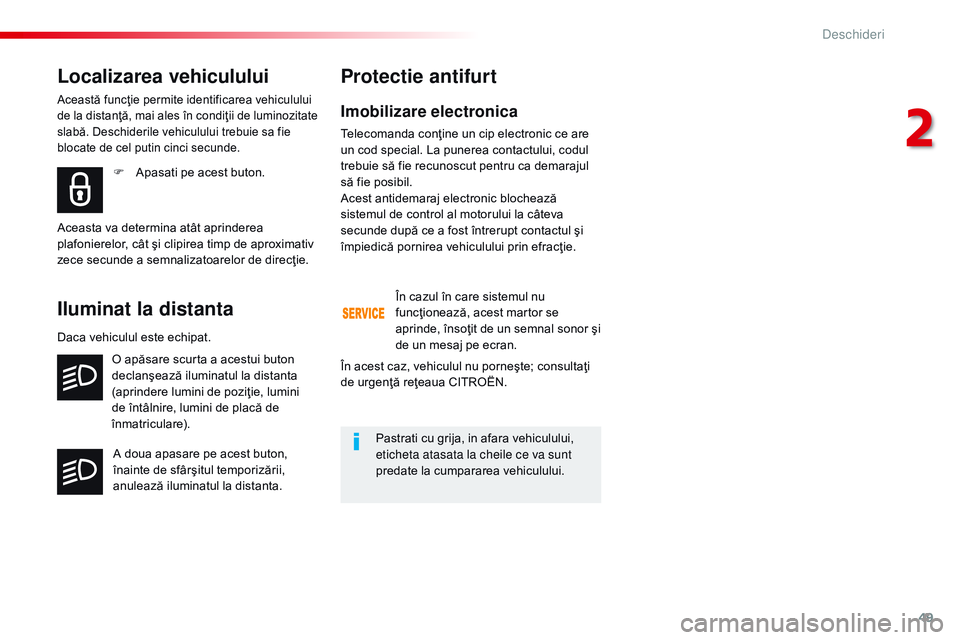 CITROEN JUMPER SPACETOURER 2017  Ghiduri De Utilizare (in Romanian) 49
Spacetourer-VP_ro_Chap02_ouvertures_ed01-2016
Imobilizare electronica
Telecomanda conţine un cip electronic ce are 
un cod special. La punerea contactului, codul 
trebuie să fie recunoscut pentru