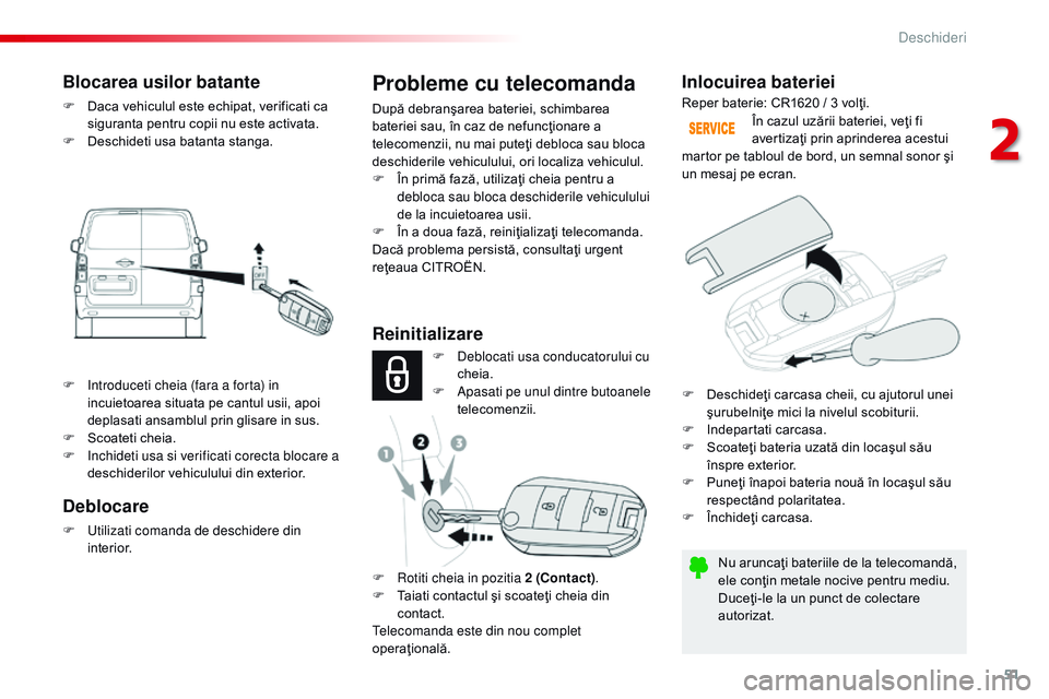 CITROEN JUMPER SPACETOURER 2017  Ghiduri De Utilizare (in Romanian) 51
Spacetourer-VP_ro_Chap02_ouvertures_ed01-2016
Inlocuirea bateriei
Nu aruncaţi bateriile de la telecomandă, 
ele conţin metale nocive pentru mediu.
Duceţi-le la un punct de colectare 
autorizat.