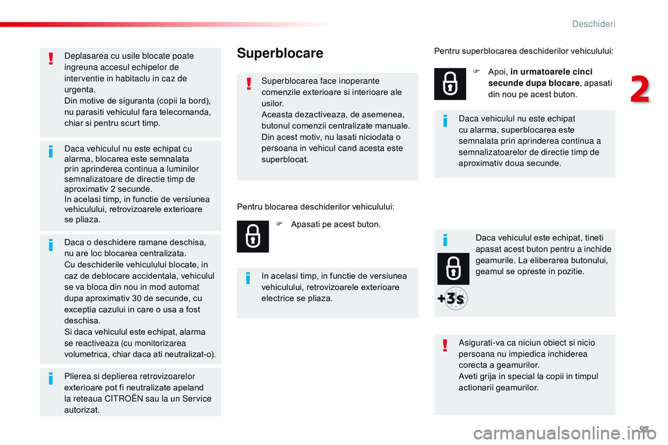 CITROEN JUMPER SPACETOURER 2017  Ghiduri De Utilizare (in Romanian) 53
Spacetourer-VP_ro_Chap02_ouvertures_ed01-2016
Deplasarea cu usile blocate poate 
ingreuna accesul echipelor de 
interventie in habitaclu in caz de 
urgenta.
Din motive de siguranta (copii la bord),
