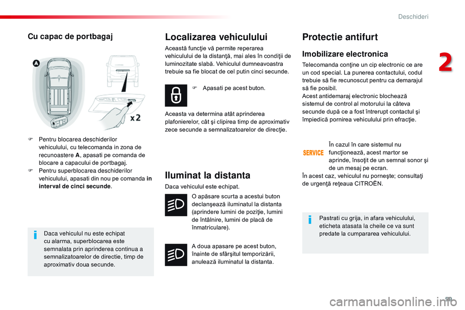 CITROEN JUMPER SPACETOURER 2017  Ghiduri De Utilizare (in Romanian) 59
Spacetourer-VP_ro_Chap02_ouvertures_ed01-2016
Daca vehiculul nu este echipat 
cu alarma, superblocarea este 
semnalata prin aprinderea continua a 
semnalizatoarelor de directie, timp de 
aproximati