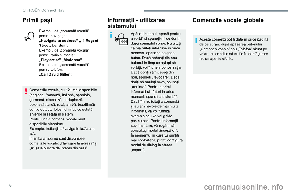 CITROEN JUMPER SPACETOURER 2017  Ghiduri De Utilizare (in Romanian) 6
Primii pași
Exemplu de „comandă vocalăˮ 
pentru navigație:
„Navigate to address” „11 Regent 
Street, London”.
Exemplu de „comandă vocalaˮ 
pentru radio și media:
„Play ar tist