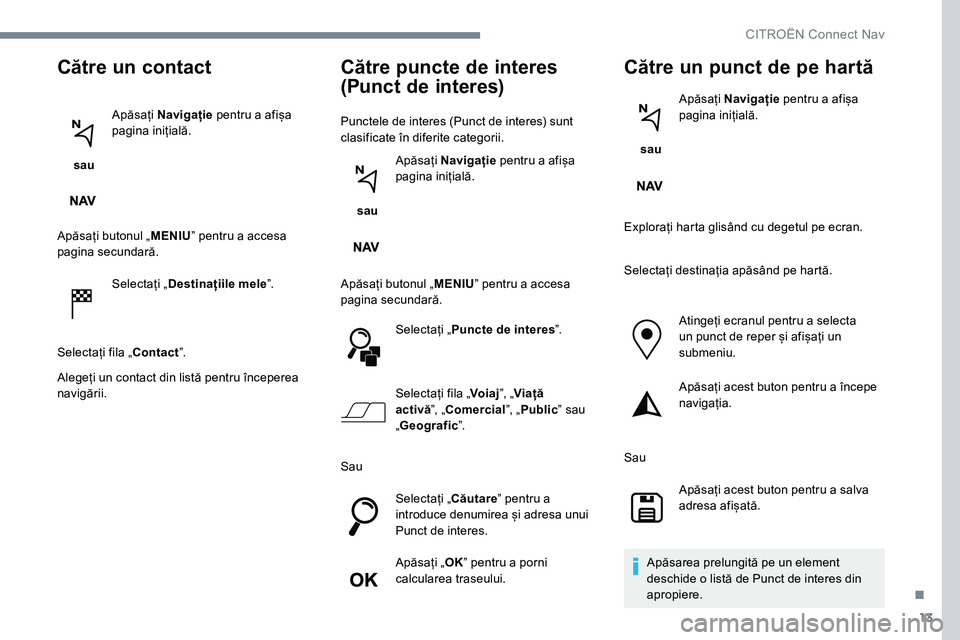 CITROEN JUMPER SPACETOURER 2017  Ghiduri De Utilizare (in Romanian) 13
Către un contact
 sau Apăsați 
Navigație  pentru a afișa 
pagina inițială.
Apăsați butonul „ MENIUˮ pentru a accesa 
pagina secundară.
Selectați „ Destinațiile mele ˮ.
Selectați 