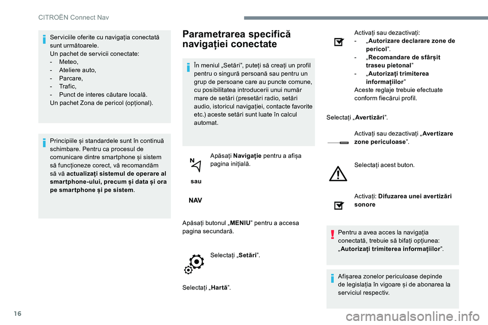 CITROEN JUMPER SPACETOURER 2017  Ghiduri De Utilizare (in Romanian) 16
Ser viciile oferite cu navigația conectată 
sunt următoarele.
Un pachet de ser vicii conectate:
-  Meteo,
-  Ateliere auto,
-   Parcare,
-   Tr a f i c ,
-  Punct de interes căutare locală.
Un