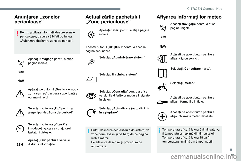CITROEN JUMPER SPACETOURER 2017  Ghiduri De Utilizare (in Romanian) 17
Pentru a difuza informații despre zonele 
periculoase, trebuie să bifați opțiunea: 
„ Autorizare declarare zone de pericolˮ.
 sau  Apăsați 
Navigație  pentru a afișa 
pagina inițială.
