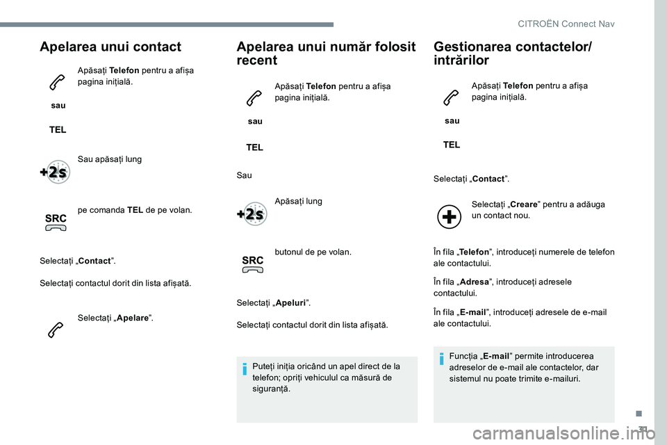 CITROEN JUMPER SPACETOURER 2017  Ghiduri De Utilizare (in Romanian) 31
Apelarea unui contact
 sau Apăsați 
Telefon pentru a afișa 
pagina inițială.
Sau apăsați lung
pe comanda TEL  de pe volan.
Selectați „ Contactˮ.
Selectați contactul dorit din lista afi
