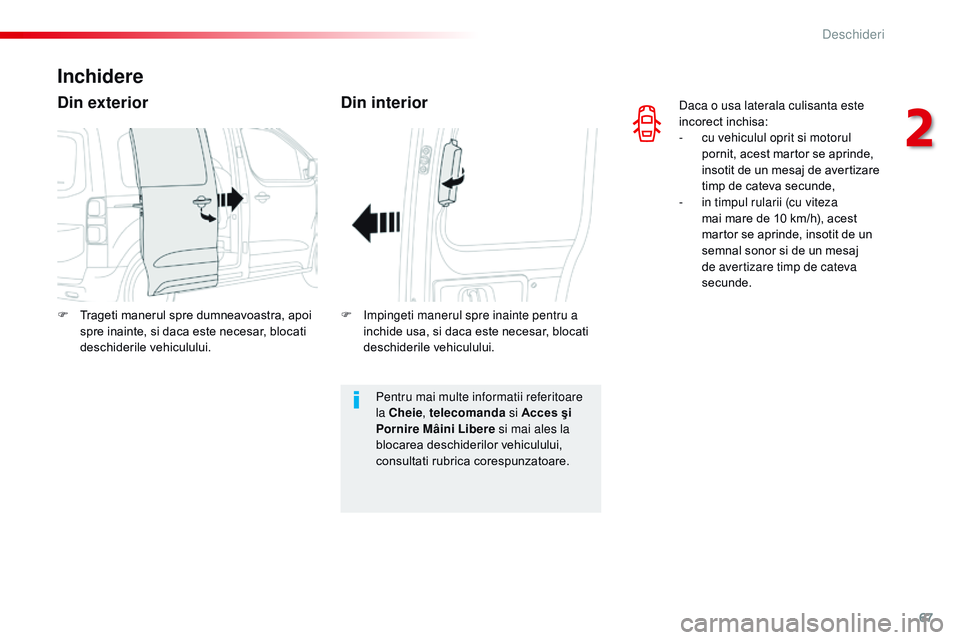 CITROEN JUMPER SPACETOURER 2017  Ghiduri De Utilizare (in Romanian) 67
Spacetourer-VP_ro_Chap02_ouvertures_ed01-2016
Daca o usa laterala culisanta este 
incorect inchisa:
- 
c
 u vehiculul oprit si motorul 
pornit, acest martor se aprinde, 
insotit de un mesaj de aver