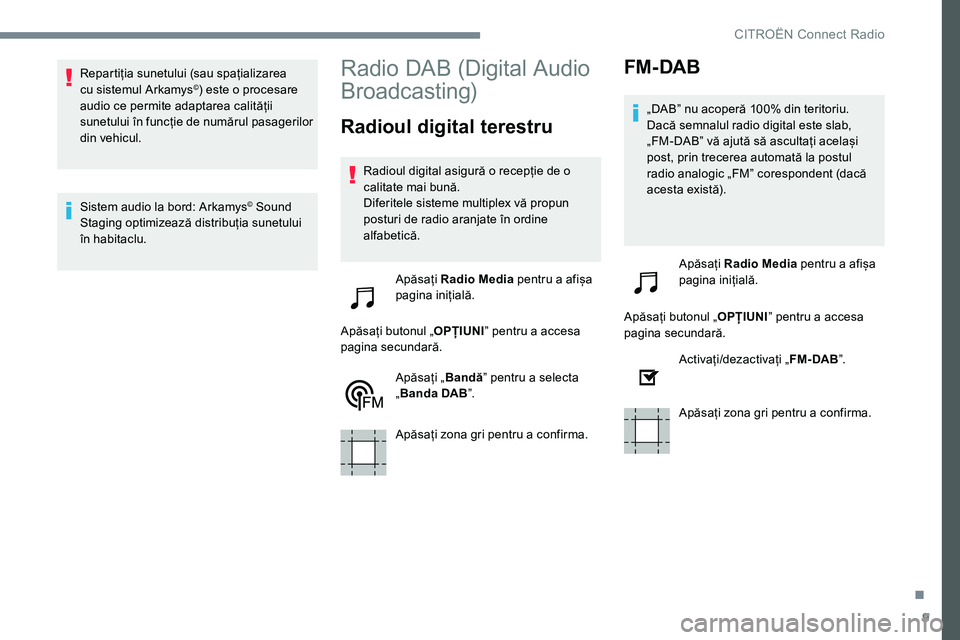CITROEN JUMPER SPACETOURER 2017  Ghiduri De Utilizare (in Romanian) 9
Repartiția sunetului (sau spațializarea 
cu sistemul Arkamys©) este o procesare 
audio ce permite adaptarea calității 
sunetului în funcție de numărul pasagerilor 
din vehicul.
Sistem audio 