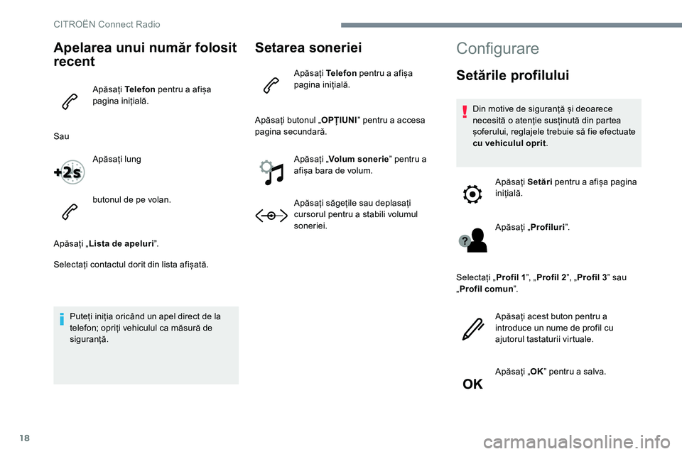 CITROEN JUMPER SPACETOURER 2017  Ghiduri De Utilizare (in Romanian) 18
Apelarea unui număr folosit 
recent
Apăsați Telefon pentru a afișa 
pagina inițială.
Sau Apăsați lung
butonul de pe volan.
Apăsați „ Lista de apeluri ˮ.
Selectați contactul dorit din 