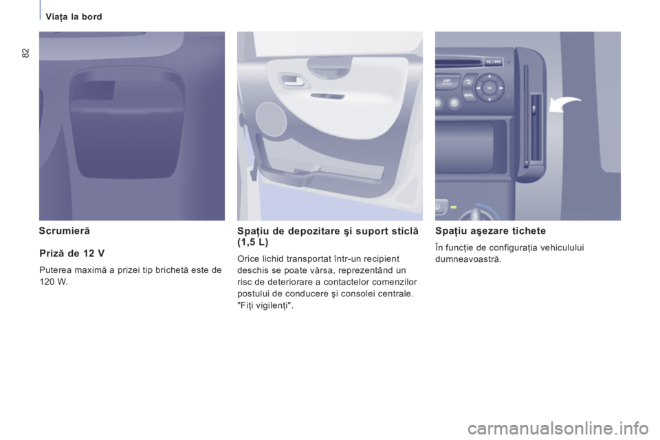 CITROEN JUMPER MULTISPACE 2014  Ghiduri De Utilizare (in Romanian) 82
Viaţa la bord
Scrumieră 
Spaţiu de depozitare şi suport sticlă
(1,5 L)
 
Orice lichid transportat într-un recipient 
deschis se poate vărsa, reprezentând un 
risc de deteriorare a contactel