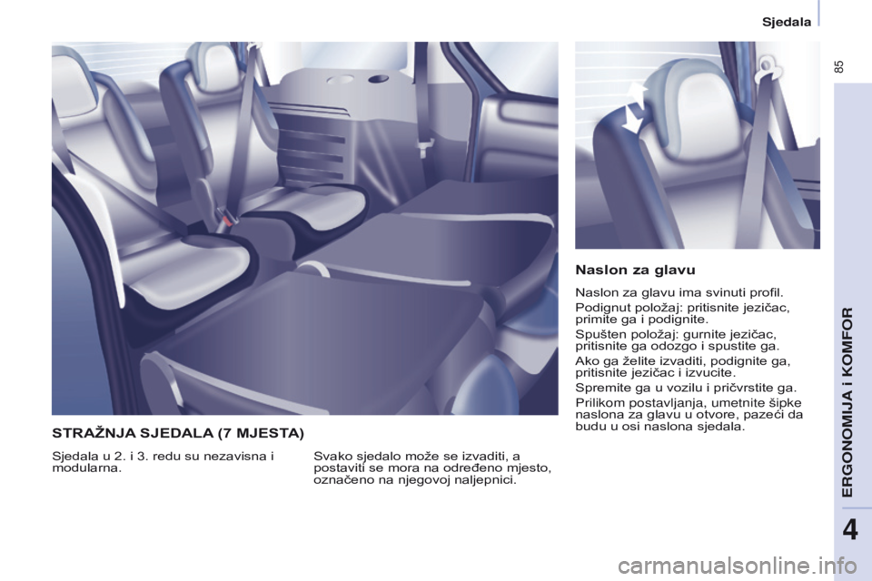 CITROEN BERLINGO MULTISPACE 2017  Upute Za Rukovanje (in Croatian)  85
Berlingo2VP_hr_Chap04_Ergonomie_ed02-2016Berlingo2VP_hr_Chap04_Ergonomie_ed02-2016
Naslon za glavu
Naslon za glavu ima svinuti profil.
Podignut položaj: pritisnite jezičac, 
primite ga i podigni