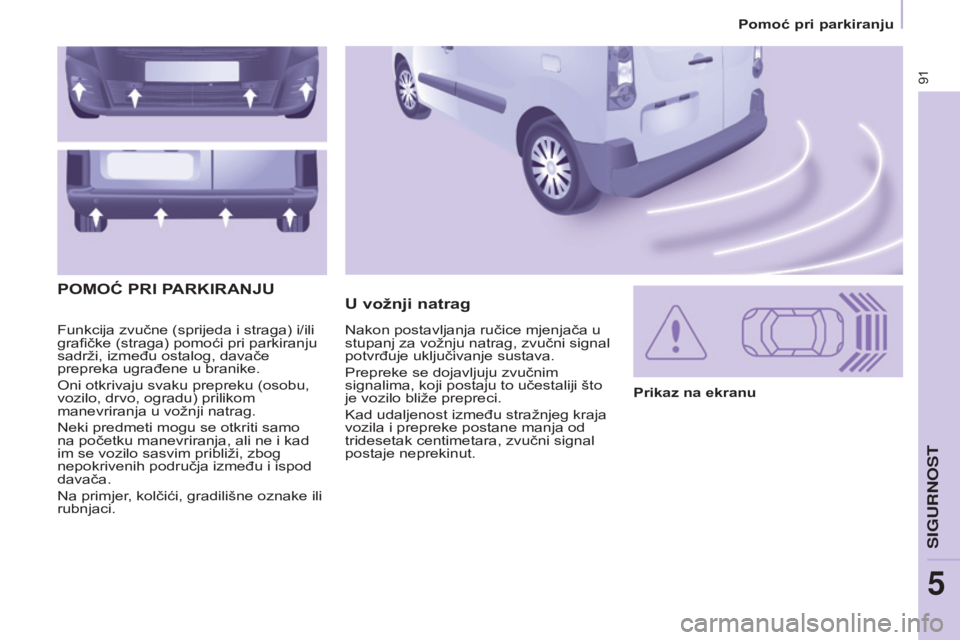 CITROEN BERLINGO ELECTRIC 2017  Upute Za Rukovanje (in Croatian) 91
BERLINGO-2-VU_HR_CHAP05_SECURITE_ED01-2015
Funkcija zvučne (sprijeda i straga) i/ili 
grafičke (straga) pomoći pri parkiranju 
sadrži, između ostalog, davače 
prepreka ugrađene u branike.
o
