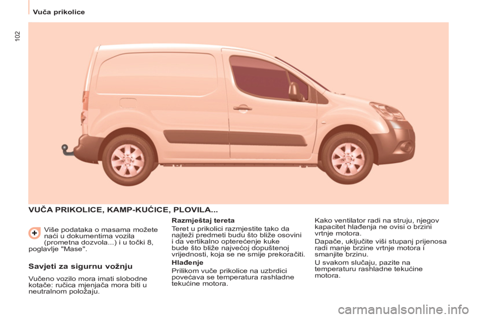 CITROEN BERLINGO ELECTRIC 2015  Upute Za Rukovanje (in Croatian) 102
   
 
Vuča prikolice  
 
  Više podataka o masama možete 
naći u dokumentima vozila 
(prometna dozvola...) i u točki 8, 
poglavlje "Mase". 
 VUČA PRIKOLICE, KAMP-KUĆICE, PLOVILA... 
 
 
Raz