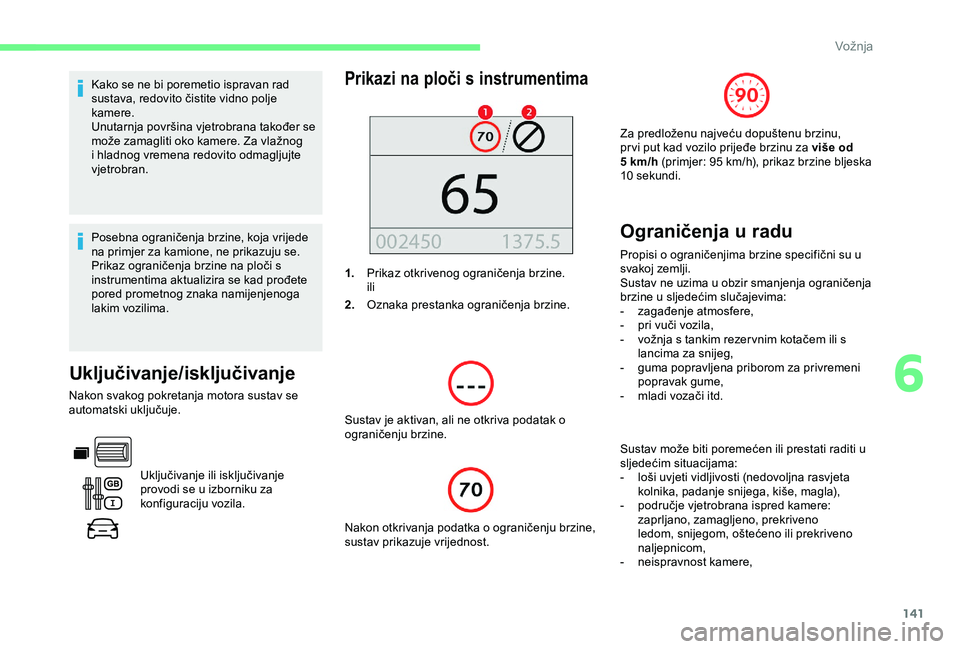 CITROEN BERLINGO VAN 2019  Upute Za Rukovanje (in Croatian) 141
Kako se ne bi poremetio ispravan rad 
sustava, redovito čistite vidno polje 
kamere.
Unutarnja površina vjetrobrana također se 
može zamagliti oko kamere. Za vlažnog 
i hladnog vremena redovi