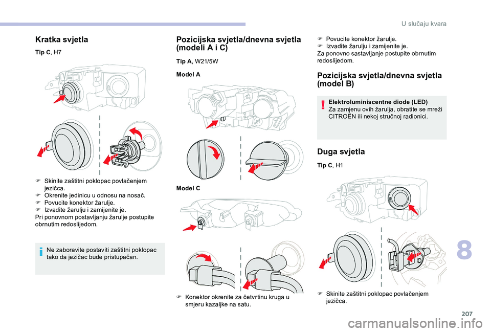 CITROEN BERLINGO VAN 2019  Upute Za Rukovanje (in Croatian) 207
Kratka svjetla
Tip C, H7
F  
S
 kinite zaštitni poklopac povlačenjem 
jezičca.
F
 
O
 krenite jedinicu u odnosu na nosač.
F
 
P
 ovucite konektor žarulje.
F
 
I
 zvadite žarulju i zamijenite