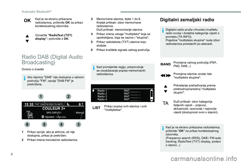 CITROEN BERLINGO VAN 2019  Upute Za Rukovanje (in Croatian) 6
Kad je na ekranu prikazana 
radiostanica, pritisnite OK za prikaz 
kontekstualnog izbornika.
Označite " RadioText (TXT) 
display " i potvrdite s OK.
Radio DAB (Digital Audio 
Broadcasting)
