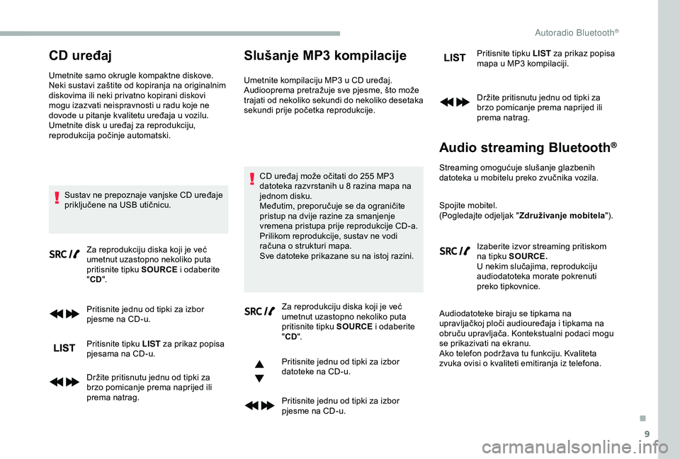 CITROEN BERLINGO VAN 2019  Upute Za Rukovanje (in Croatian) 9
CD uređaj
Umetnite samo okrugle kompaktne diskove.
Neki sustavi zaštite od kopiranja na originalnim 
diskovima ili neki privatno kopirani diskovi 
mogu izazvati neispravnosti u radu koje ne 
dovod